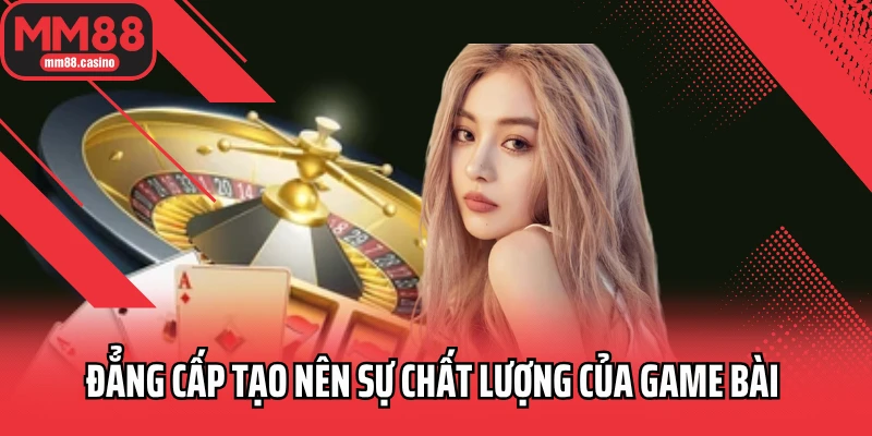 Đẳng cấp tạo nên sự chất lượng của game bài 
