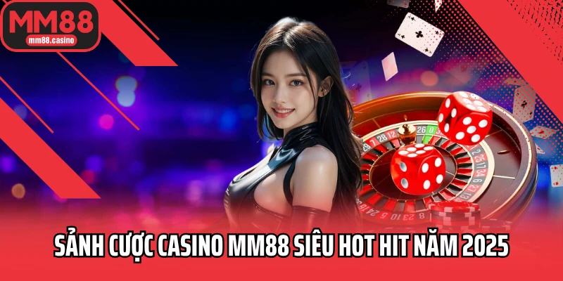 Sảnh cược casino MM88 siêu hot hit năm 2025
