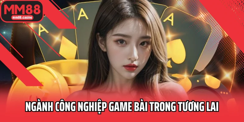Ngành công nghiệp game bài trong tương lai Ngành công nghiệp game bài trong tương lai